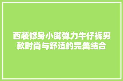 西装修身小脚弹力牛仔裤男款时尚与舒适的完美结合