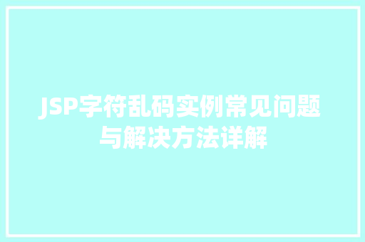 JSP字符乱码实例常见问题与解决方法详解