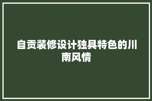 自贡装修设计独具特色的川南风情