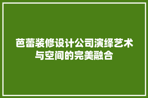芭蕾装修设计公司演绎艺术与空间的完美融合