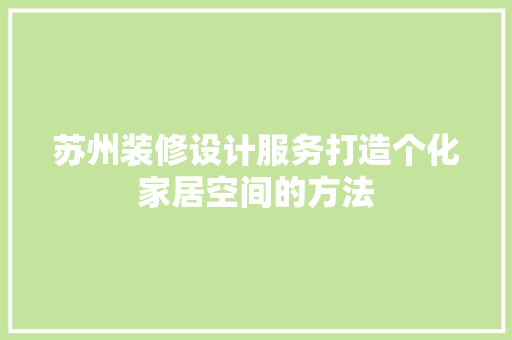 苏州装修设计服务打造个化家居空间的方法