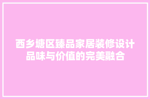 西乡塘区臻品家居装修设计品味与价值的完美融合