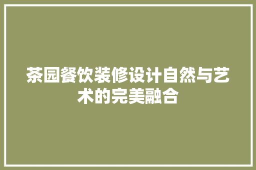 茶园餐饮装修设计自然与艺术的完美融合