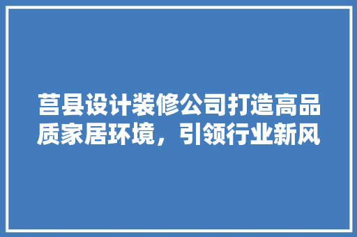 莒县设计装修公司打造高品质家居环境，引领行业新风尚