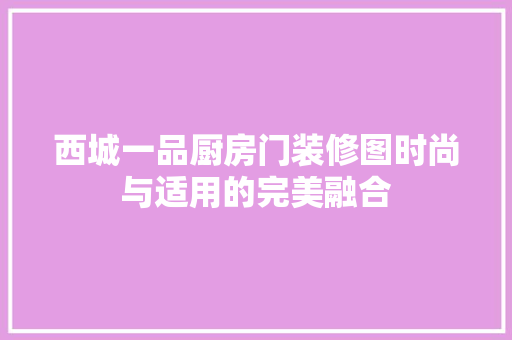西城一品厨房门装修图时尚与适用的完美融合