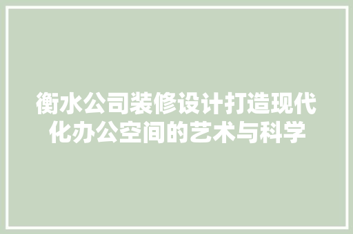 衡水公司装修设计打造现代化办公空间的艺术与科学