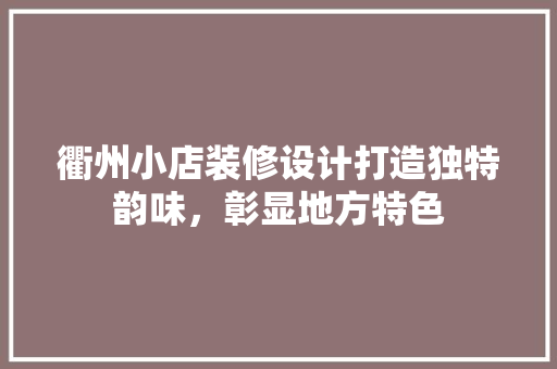 衢州小店装修设计打造独特韵味，彰显地方特色