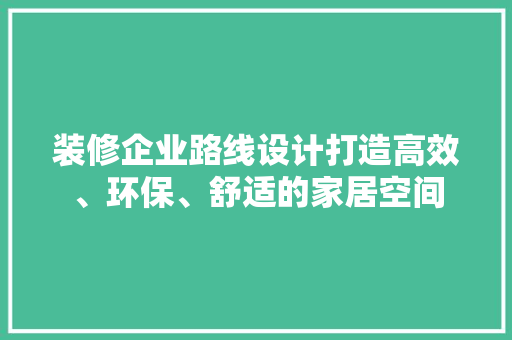 装修企业路线设计打造高效、环保、舒适的家居空间