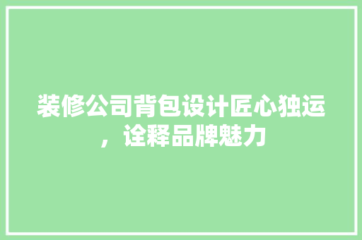 装修公司背包设计匠心独运，诠释品牌魅力
