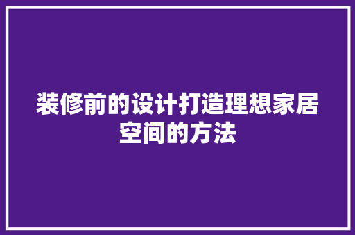 装修前的设计打造理想家居空间的方法