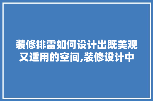装修排雷如何设计出既美观又适用的空间,装修设计中的五大要点