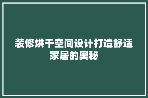 装修烘干空间设计打造舒适家居的奥秘