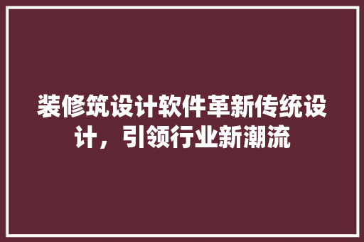 装修筑设计软件革新传统设计，引领行业新潮流