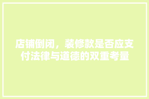 店铺倒闭，装修款是否应支付法律与道德的双重考量