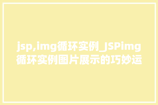 jsp,img循环实例_JSPimg循环实例图片展示的巧妙运用