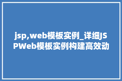 jsp,web模板实例_详细JSPWeb模板实例构建高效动态网页的方法