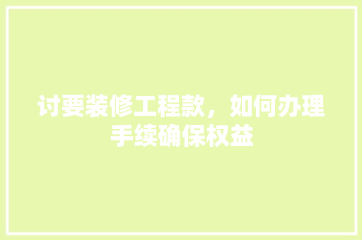 讨要装修工程款，如何办理手续确保权益