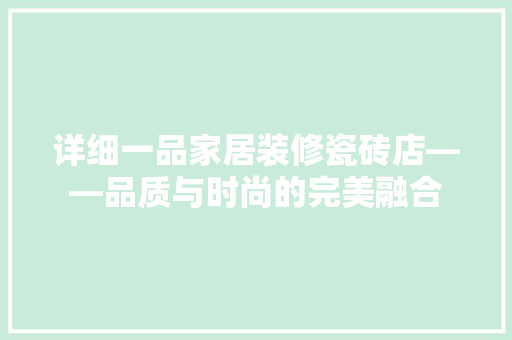 详细一品家居装修瓷砖店——品质与时尚的完美融合