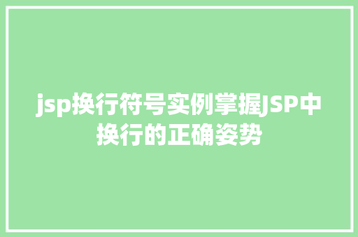 jsp换行符号实例掌握JSP中换行的正确姿势