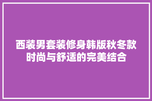 西装男套装修身韩版秋冬款时尚与舒适的完美结合