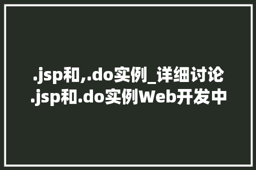.jsp和,.do实例_详细讨论.jsp和.do实例Web开发中的双剑合璧