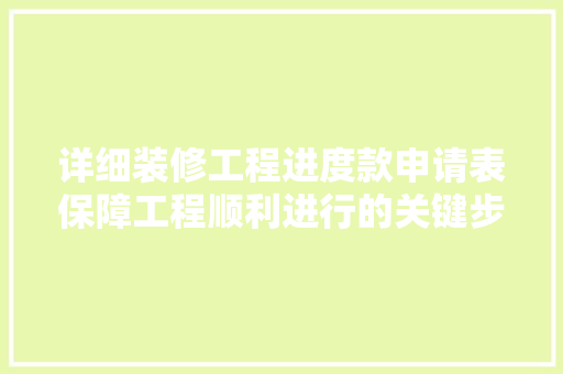 详细装修工程进度款申请表保障工程顺利进行的关键步骤