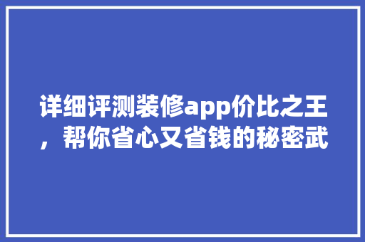 详细评测装修app价比之王，帮你省心又省钱的秘密武器！