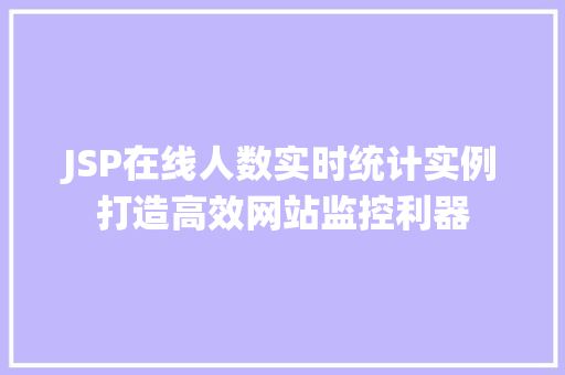 JSP在线人数实时统计实例打造高效网站监控利器 第1张 JSP在线人数实时统计实例打造高效网站监控利器 第1张