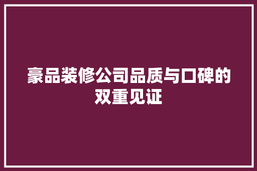 豪品装修公司品质与口碑的双重见证
