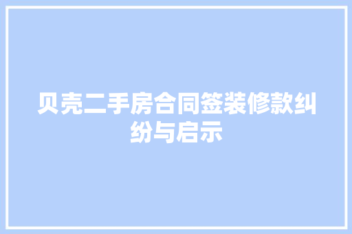 贝壳二手房合同签装修款纠纷与启示