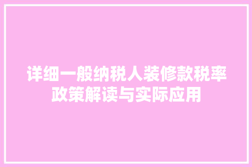 详细一般纳税人装修款税率政策解读与实际应用