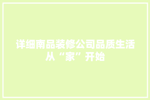 详细南品装修公司品质生活从“家”开始