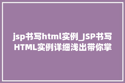 jsp书写html实例_JSP书写HTML实例详细浅出带你掌握Web开发方法