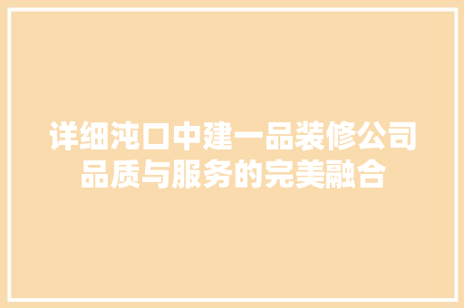 详细沌口中建一品装修公司品质与服务的完美融合