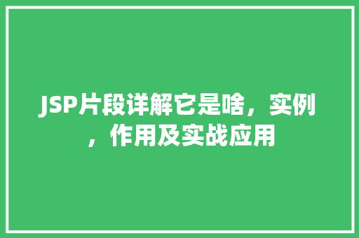 JSP片段详解它是啥，实例，作用及实战应用  第1张