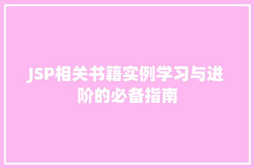 JSP相关书籍实例学习与进阶的必备指南 第1张 JSP相关书籍实例学习与进阶的必备指南 第1张