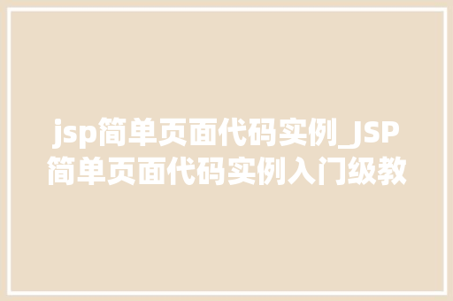 jsp简单页面代码实例_JSP简单页面代码实例入门级教程与实战例子