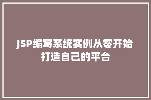 JSP编写系统实例从零开始打造自己的平台