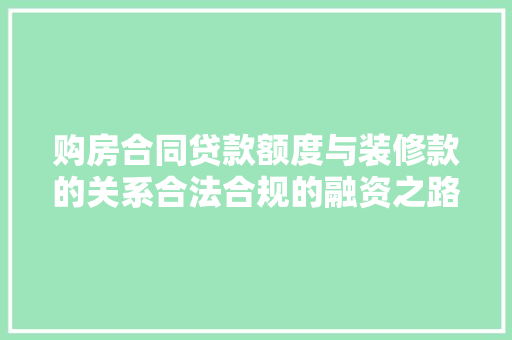 购房合同贷款额度与装修款的关系合法合规的融资之路