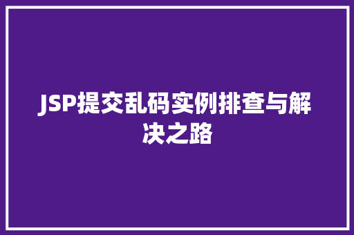JSP提交乱码实例排查与解决之路