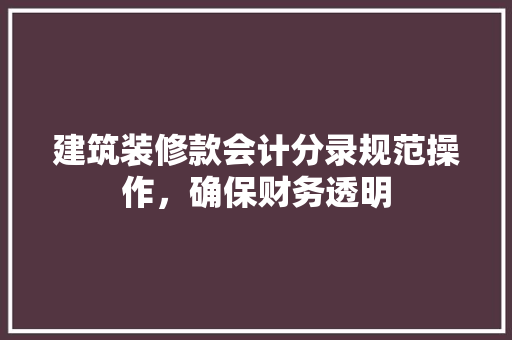 建筑装修款会计分录规范操作，确保财务透明