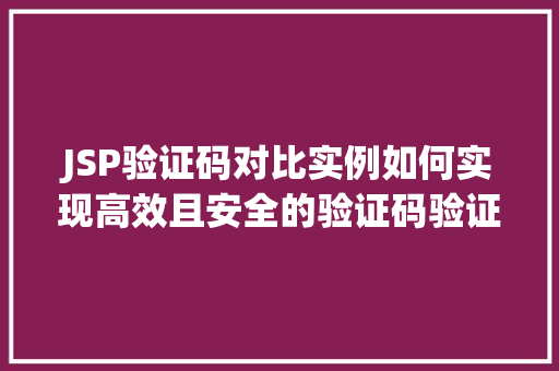 JSP验证码对比实例如何实现高效且安全的验证码验证  第1张