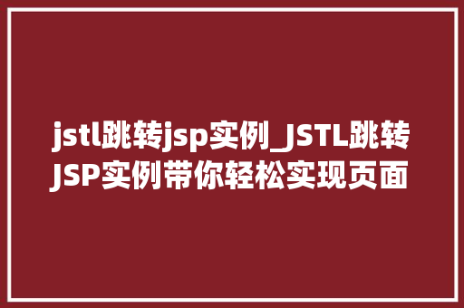 jstl跳转jsp实例_JSTL跳转JSP实例带你轻松实现页面跳转