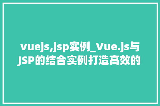 vuejs,jsp实例_Vue.js与JSP的结合实例打造高效的前后端互动体验