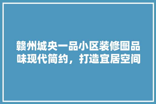 赣州城央一品小区装修图品味现代简约，打造宜居空间