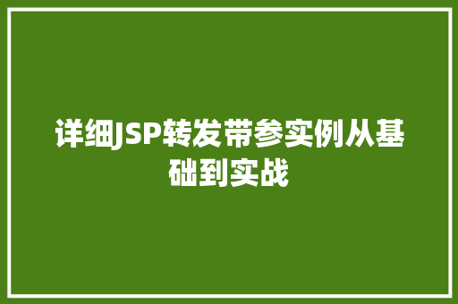 详细JSP转发带参实例从基础到实战