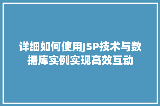 详细如何使用JSP技术与数据库实例实现高效互动  第1张