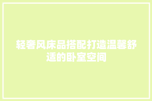 轻奢风床品搭配打造温馨舒适的卧室空间