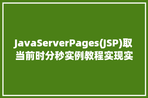 JavaServerPages(JSP)取当前时分秒实例教程实现实时时间显示 第1张 JavaServerPages(JSP)取当前时分秒实例教程实现实时时间显示 第1张