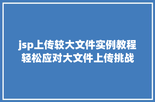 jsp上传较大文件实例教程轻松应对大文件上传挑战
